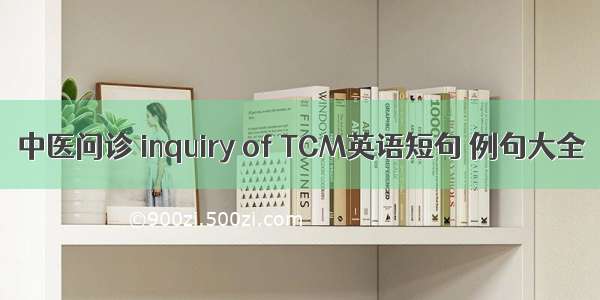 中医问诊 inquiry of TCM英语短句 例句大全