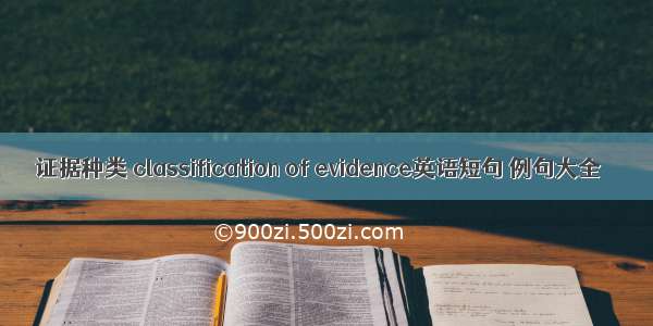 证据种类 classification of evidence英语短句 例句大全