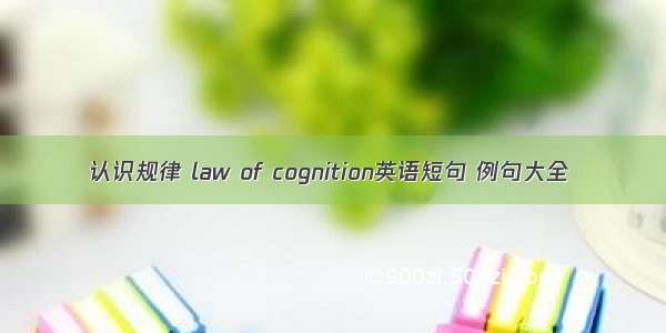 认识规律 law of cognition英语短句 例句大全