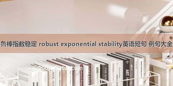 鲁棒指数稳定 robust exponential stability英语短句 例句大全