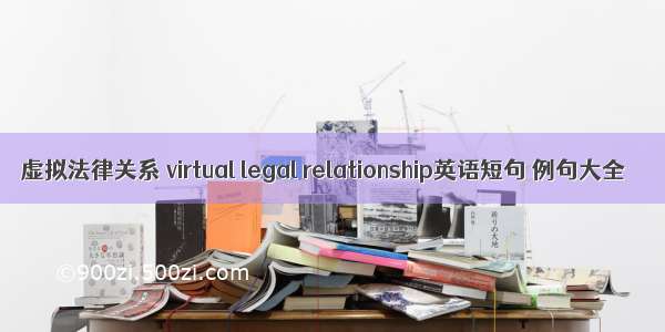 虚拟法律关系 virtual legal relationship英语短句 例句大全