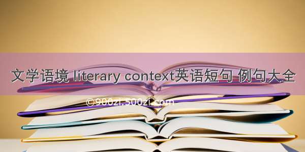 文学语境 literary context英语短句 例句大全