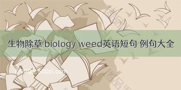 生物除草 biology weed英语短句 例句大全