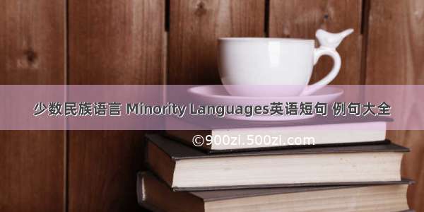 少数民族语言 Minority Languages英语短句 例句大全