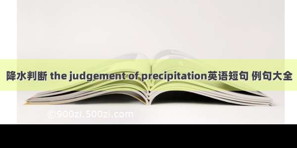 降水判断 the judgement of precipitation英语短句 例句大全