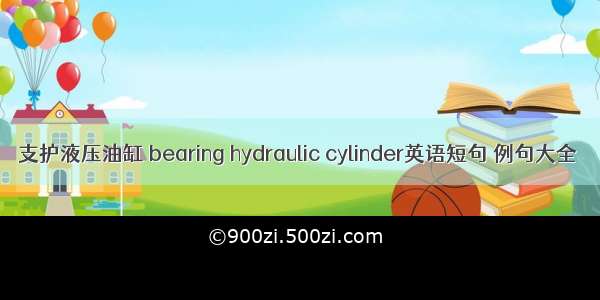 支护液压油缸 bearing hydraulic cylinder英语短句 例句大全