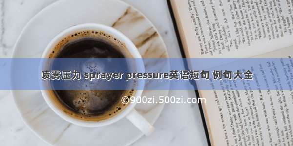 喷雾压力 sprayer pressure英语短句 例句大全