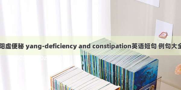 阳虚便秘 yang-deficiency and constipation英语短句 例句大全