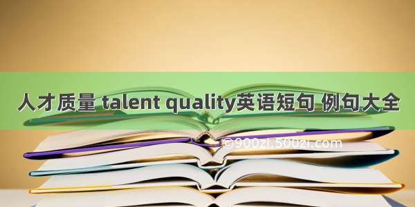 人才质量 talent quality英语短句 例句大全