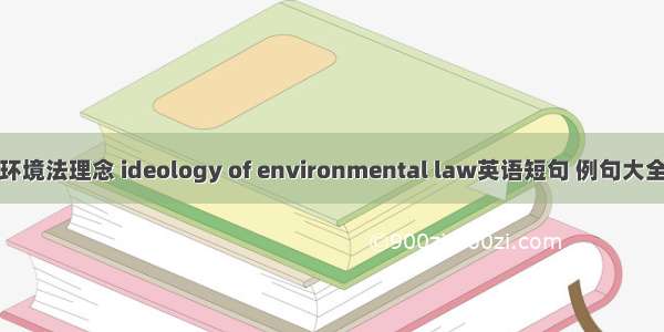 环境法理念 ideology of environmental law英语短句 例句大全