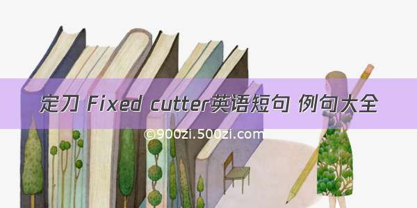 定刀 Fixed cutter英语短句 例句大全