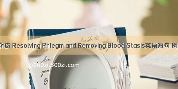 补肾祛痰化瘀 Resolving Phlegm and Removing Blood Stasis英语短句 例句大全