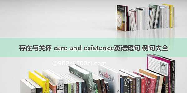 存在与关怀 care and existence英语短句 例句大全