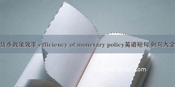 货币政策效率 efficiency of monetary policy英语短句 例句大全