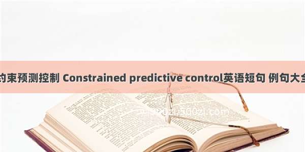 约束预测控制 Constrained predictive control英语短句 例句大全