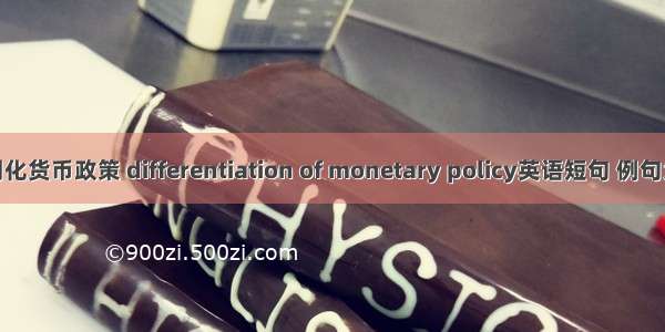 差别化货币政策 differentiation of monetary policy英语短句 例句大全