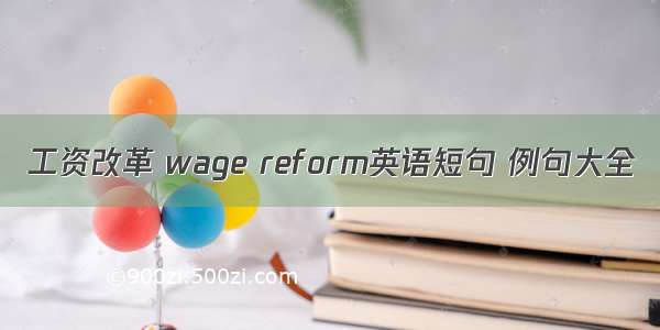 工资改革 wage reform英语短句 例句大全