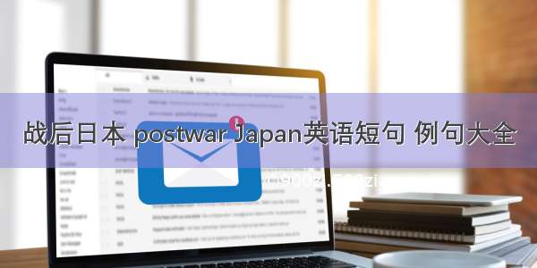 战后日本 postwar Japan英语短句 例句大全