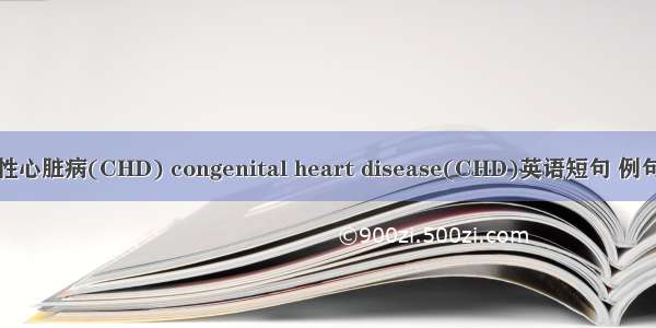 先天性心脏病(CHD) congenital heart disease(CHD)英语短句 例句大全