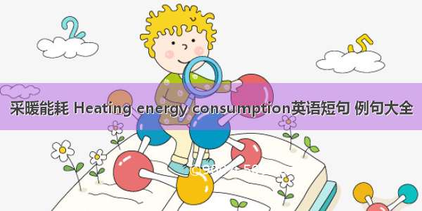 采暖能耗 Heating energy consumption英语短句 例句大全