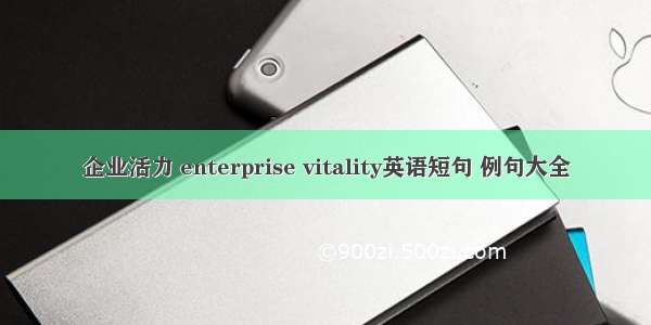 企业活力 enterprise vitality英语短句 例句大全