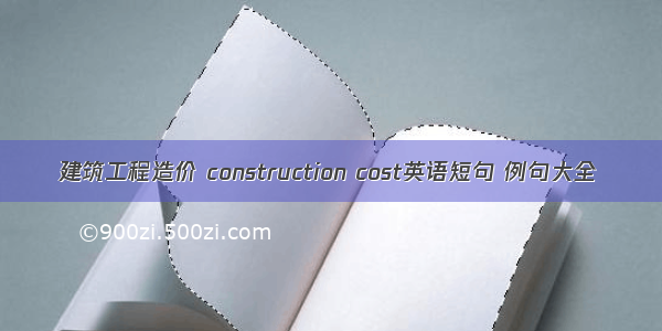 建筑工程造价 construction cost英语短句 例句大全