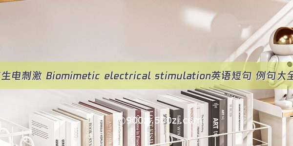 仿生电刺激 Biomimetic electrical stimulation英语短句 例句大全