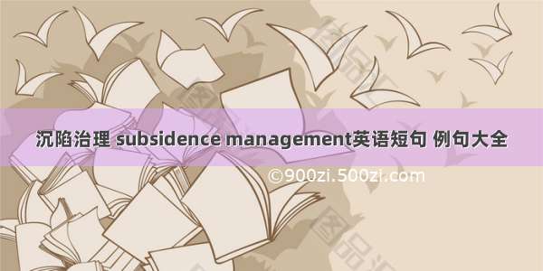 沉陷治理 subsidence management英语短句 例句大全