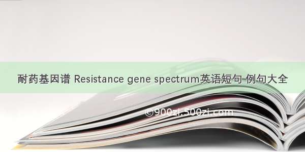 耐药基因谱 Resistance gene spectrum英语短句 例句大全