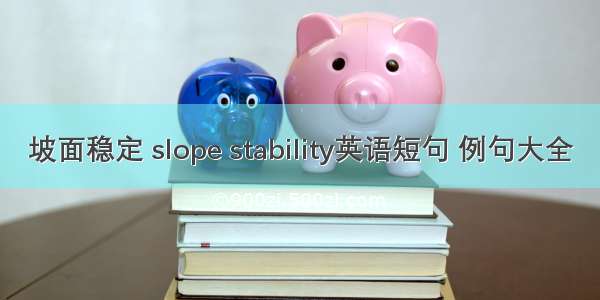 坡面稳定 slope stability英语短句 例句大全