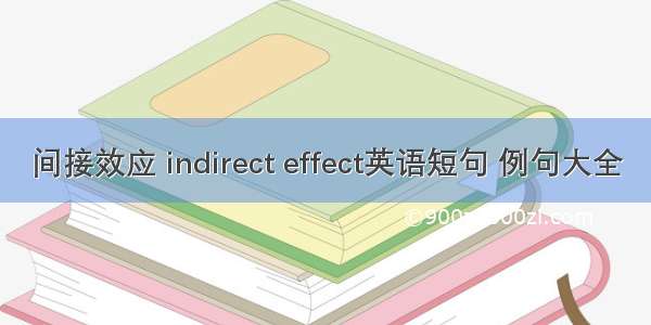间接效应 indirect effect英语短句 例句大全
