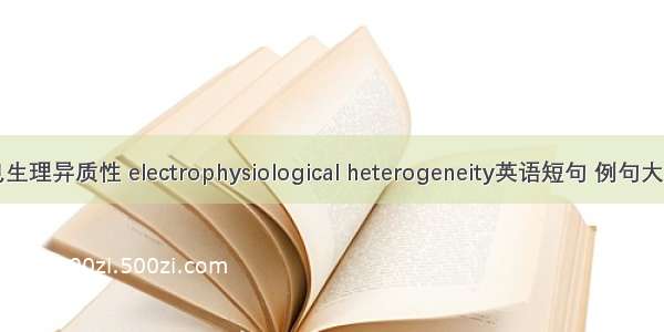 电生理异质性 electrophysiological heterogeneity英语短句 例句大全