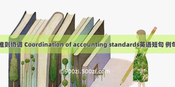 会计准则协调 Coordination of accounting standards英语短句 例句大全