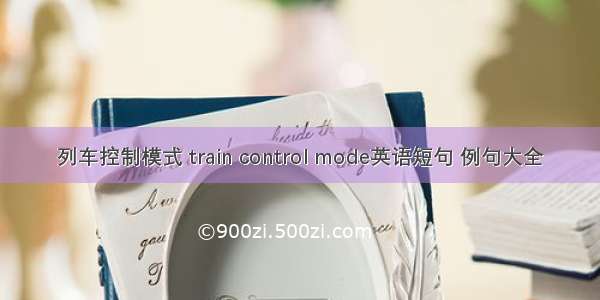 列车控制模式 train control mode英语短句 例句大全