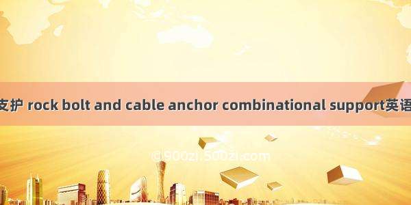 锚杆锚索联合支护 rock bolt and cable anchor combinational support英语短句 例句大全