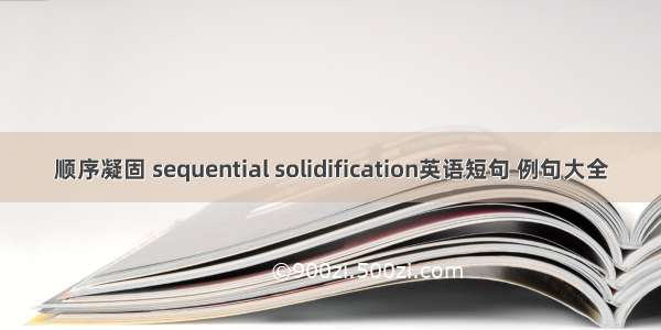 顺序凝固 sequential solidification英语短句 例句大全