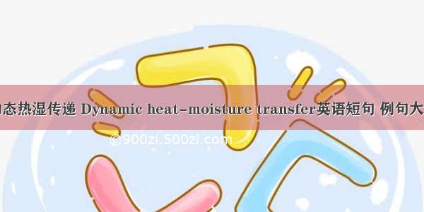 动态热湿传递 Dynamic heat-moisture transfer英语短句 例句大全