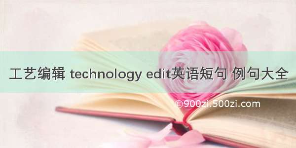 工艺编辑 technology edit英语短句 例句大全