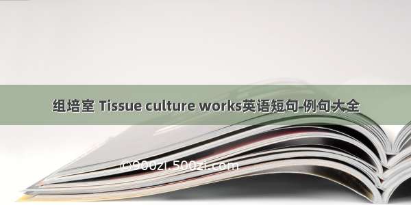 组培室 Tissue culture works英语短句 例句大全