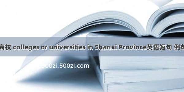 山西高校 colleges or universities in Shanxi Province英语短句 例句大全