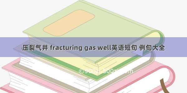 压裂气井 fracturing gas well英语短句 例句大全