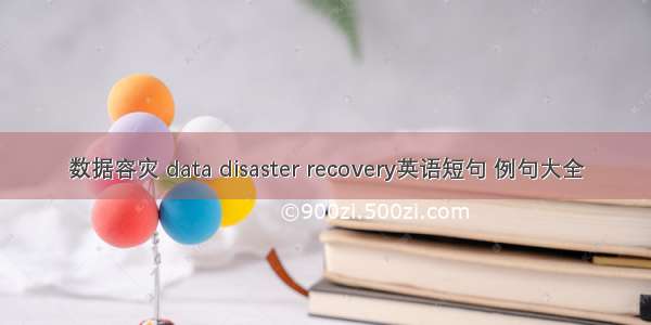 数据容灾 data disaster recovery英语短句 例句大全