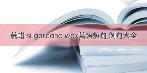 蔗蜡 sugarcane wax英语短句 例句大全