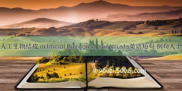 人工生物结皮 artificial biological soil crusts英语短句 例句大全