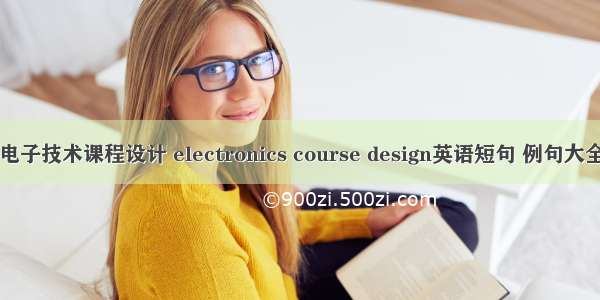 电子技术课程设计 electronics course design英语短句 例句大全