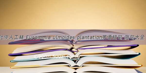 杜仲人工林 Eucommia ulmoides plantation英语短句 例句大全