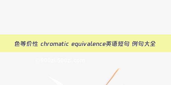 色等价性 chromatic equivalence英语短句 例句大全