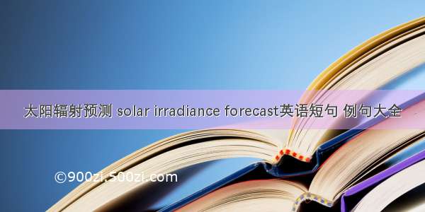 太阳辐射预测 solar irradiance forecast英语短句 例句大全