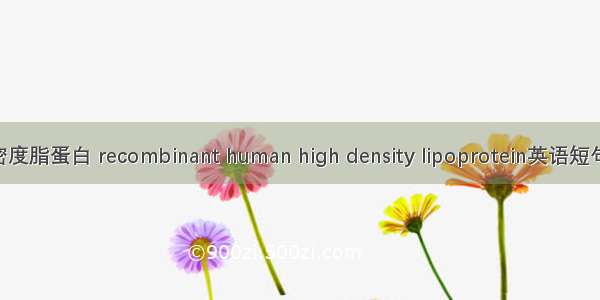 重组人高密度脂蛋白 recombinant human high density lipoprotein英语短句 例句大全