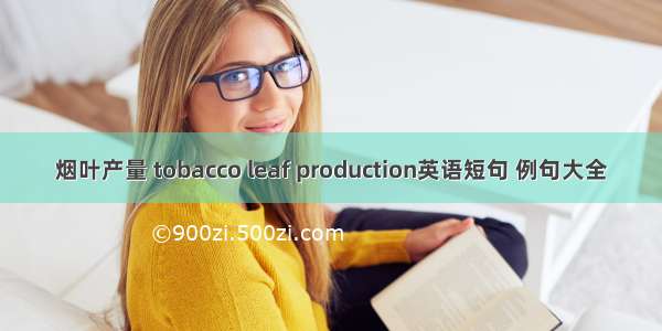 烟叶产量 tobacco leaf production英语短句 例句大全